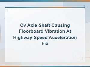 Cv Axle Shaft Vibration at Highway Speed: Causes and Fix