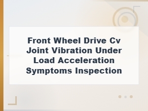 Diagnosing Fwd Cv Joint Vibration During Acceleration