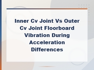 Inner vs Outer Cv Joint: Floorboard Vibration Differences During Acceleration