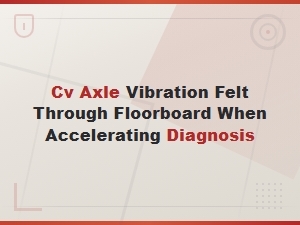 Diagnosing Cv Axle Vibration Felt Through the Floorboard
