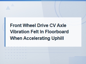 Cv Axle Vibration in Floorboard When Accelerating Uphill – Drivetrain Mount Failure Causes