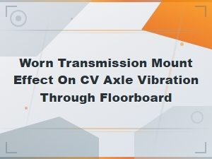 Worn Transmission Mount Effects on Cv Axle Vibration Through the Floorboard