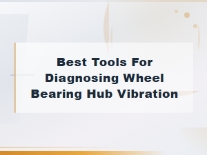 Best Tools for Diagnosing Wheel Bearing Hub Vibration Issues
