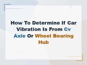 Cv Axle vs Wheel Bearing Hub Vibration: How to Tell the Difference