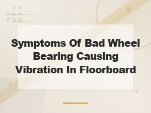 Symptoms of a Bad Wheel Bearing Causing Floorboard Vibration