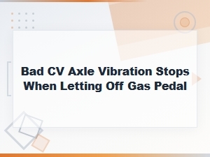 Bad Cv Axle Vibration Stops When Letting Off Gas Pedal